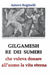 Gilgamesh Re Di Sumeri Che Voleva Donare All'uomo La Vita Eterna - Antero Reginelli (ISBN: 9781798741351)