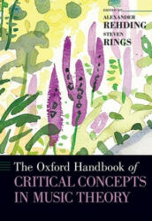 Oxford Handbook of Critical Concepts in Music Theory - Rehding, Alexander (Fanny Peabody Professor of Music, Fanny Peabody Professor of Music, Harvard University), Rings, Steven (Associate Professor of Music, Associate Professor of Music, University of Ch