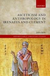 Asceticism and Anthropology in Irenaeus and Clement - John Behr (ISBN: 9780198800224)