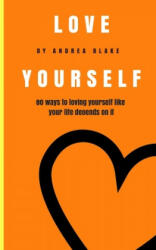 Love Yourself: 80 Ways to loving yourself like your life depends on it - Andrea Blake (ISBN: 9781983903052)