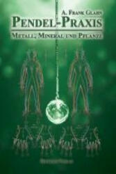 Pendel-Praxis - Metall, Mineral und Pflanze - A. Frank Glahn (ISBN: 9783890946726)