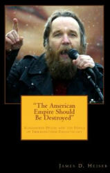 The American Empire Should Be Destroyed": Alexander Dugin and the Perils of Immanentized Eschatology - James D Heiser (ISBN: 9781891469435)