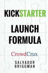 Kickstarter Launch Formula: The Crowdfunding Handbook for Startups, Filmmakers, and Independent Creators - Salvador Briggman (ISBN: 9781542448369)