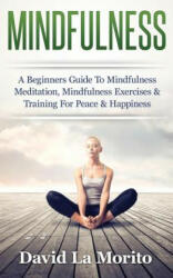 Mindfulness: A Beginners Guide to Mindfulness Meditation, Mindfulness Exercises & Training for Peace & Happiness - David La Morito (ISBN: 9781511483384)