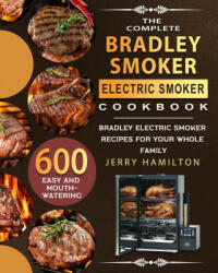 The Complete Bradley Smoker Electric Smoker Cookbook: 600 Easy and Mouthwatering Bradley Electric Smoker Recipes for Your Whole Family (ISBN: 9781803670287)