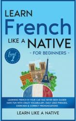 Learn French Like a Native for Beginners - Level 1: Learning French in Your Car Has Never Been Easier! Have Fun with Crazy Vocabulary Daily Used Phra (ISBN: 9781802090628)