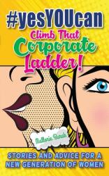 #yesYOUcan Climb That Corporate ladder! : Stories and Advice for a New Generation of Women (ISBN: 9781735772523)