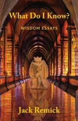 What Do I Know? : Wisdom Essays (ISBN: 9780991425884)