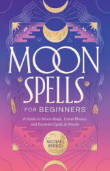 Moon Spells for Beginners: A Guide to Moon Magic, Lunar Phases, and Essential Spells & Rituals (ISBN: 9781638073529)