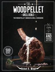 The Wood Pellet Grill Bible: The Wood Pellet Smoker & Grill Cookbook with 500 Mouthwatering Recipes Plus Tips and Techniques for Beginners and Trae (ISBN: 9781637335925)