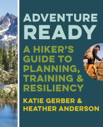 Adventure Ready: A Hiker's Guide to Planning, Training, and Resiliency - Heather Anderson (ISBN: 9781680515442)