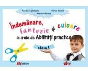 Abilitati practice. Manual pentru clasa I. Indemanare, fantezie si culoare - Aurelia Arghirescu (ISBN: 9789731730806)