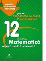 Matematica 12. Algebra, analiza matematica. Pregatire suplimentara diferentiala pentru pregatirea la clasa si bacalaureat - Marin Chirciu (ISBN: 9786068982410)
