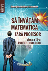 Sa invatam matematica fara profesor. Clasa a 9-a- Profil tehnologic - Gheorghe Adalbert Schneider (ISBN: 9786065890893)