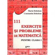 111 Exercitii si probleme de matematica. Clasa I - Constantin Dehelean (ISBN: 9789739425537)