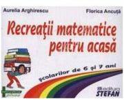 Recreatii matematice pentru acasa scolarilor de 6 si 7 ani - Aurelia Arghirescu (ISBN: 9789738493681)