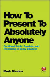 How To Present To Absolutely Anyone - Mark Rhodes (ISBN: 9780857087737)