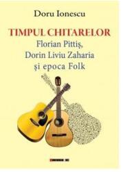 Timpul chitarelor. Florian Pittis, Dorin Liviu Zaharia si epoca Folk - Doru IONESCU (ISBN: 9786067117110)