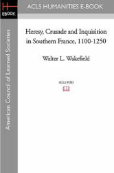 Heresy, Crusade and Inquisition in Southern France, 1100-1250 - Walter L. Wakefield (2008)