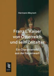 Franz I. Kaiser Von Osterreich Und Sein Zeitalter - Hermann Meynert (ISBN: 9783955643805)