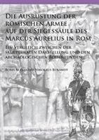 Die Ausrustung Der Romischen Armee Auf Der Siegessaule Des Marcus Aurelius in ROM: Ein Vergleich Zwischen Der Skulpturalen Darstellung Und Den Archaol (ISBN: 9781784916930)