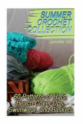 Summer Crochet Collection: 60 Patterns of Hats, Beach Cover Ups, Swimwear, and Baskets: (Crochet Patterns, Crochet Stitches) - Jennifer Hill (ISBN: 9781717499042)