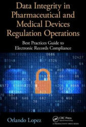 Data Integrity in Pharmaceutical and Medical Devices Regulation Operations - Lopez, Orlando (Sue Horwood Publishing Ltd, West Sussex, England, UK WW IT Manager, Risk & Compliance, Smith & Nephew WW IT Manager, Risk & Compliance (ISBN: 9781498773249)