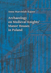 Archaeology on Medieval Knights` Manor Houses in Poland - Anna Marciniak-Kajzer (ISBN: 9788323339212)