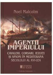 Agentii imperiului. Cavaleri, corsari, iezuiti si spioni in Mediterana secolului al 16-lea - Noel Malcolm (ISBN: 9786065374522)