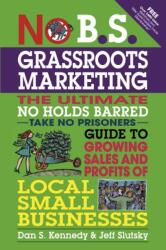 No B. S. Grassroots Marketing: Ultimate No Holds Barred Take No Prisoners Guide to Growing Sales and Profits of Local Small Businesses - Dan S Kennedy (ISBN: 9781599184395)