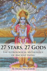 27 Stars, 27 Gods: The Astrological Mythology of Ancient India - Vic Dicara, Vraja Kishor Das (2012)