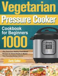 Vegetarian Pressure Cooker Cookbook for Beginners: 1000-Day Delicious Healthy Plant-Based Recipes for Smart People to Master Your Favorite Kitchen De (ISBN: 9781915038272)