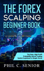 The Forex Scalping Beginner Book: The Easy High Profit Probability Secret Trading System Explained In Simple Terms (ISBN: 9781702918084)
