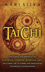 Tai Chi: Unlocking the Power of an Internal Chinese Martial Art Including the 24 Forms and Meditation Techniques for Beginners (ISBN: 9781638181248)