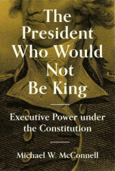 President Who Would Not Be King - Michael W. Mcconnell, Stephen Macedo (ISBN: 9780691234199)