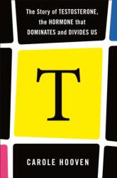 T: The Story of Testosterone, the Hormone That Dominates and Divides Us - Carole Hooven (ISBN: 9781250811455)