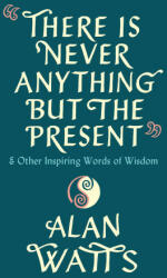 There Is Never Anything But The Present - Alan Watts (ISBN: 9781846047299)