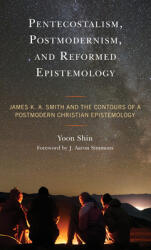 Pentecostalism Postmodernism and Reformed Epistemology: James K. A. Smith and the Contours of a Postmodern Christian Epistemology (ISBN: 9781793638748)