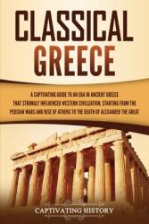Classical Greece: A Captivating Guide to an Era in Ancient Greece That Strongly Influenced Western Civilization Starting from the Persi (ISBN: 9781637164266)