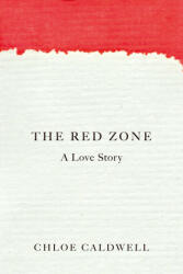 The Red Zone: A Love Story - Chloe Caldwell (ISBN: 9781593766993)
