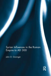 Syrian Influences in the Roman Empire to AD 300 - Dr. John D. Grainger (2020)