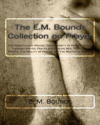 The E. M. Bounds Collection on Prayer: The Essentials of Prayer, The Necessity of Prayer, Power Through Prayer, Prayer and Praying Men, Purpose in Pray - Edward M Bounds, E M Bounds (ISBN: 9781494988326)
