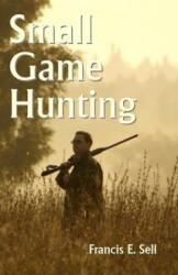 Small Game Hunting - Francis E Sell (ISBN: 9781438293851)