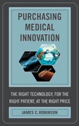 Purchasing Medical Innovation: The Right Technology for the Right Patient at the Right Price (ISBN: 9780520281660)