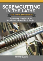 Screwcutting in the Lathe for Home Machinists: Reference Handbook for Both Imperial and Metric Projects (ISBN: 9781497101739)