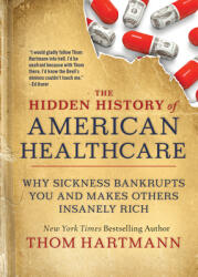 The Hidden History of American Healthcare: Why Sickness Bankrupts You and Makes Others Insanely Rich (ISBN: 9781523091638)