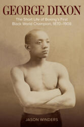 George Dixon: The Short Life of Boxing's First Black World Champion 1870-1908 (ISBN: 9781682261774)