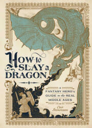 How to Slay a Dragon: A Fantasy Hero's Guide to the Real Middle Ages (ISBN: 9781982164119)