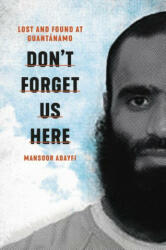 Don't Forget Us Here: Lost and Found at Guantanamo (ISBN: 9780306923869)