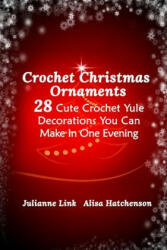 Crochet Christmas Ornaments: 28 Cute Crochet Yule Decorations You Can Make In One Evening - Julianne Link, Alisa Hatchenson (2017)